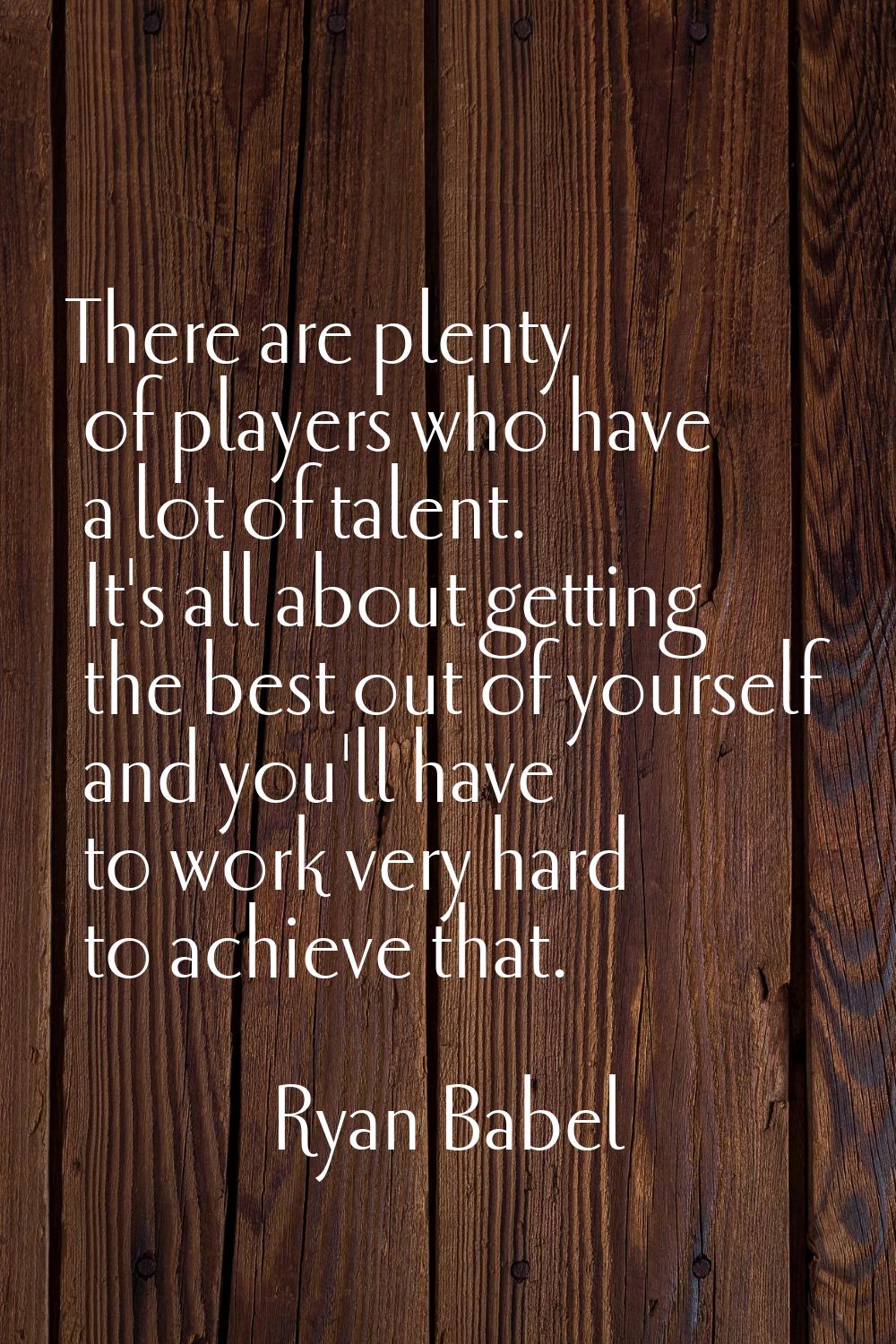 There are plenty of players who have a lot of talent. It's all about getting the best out of yourse