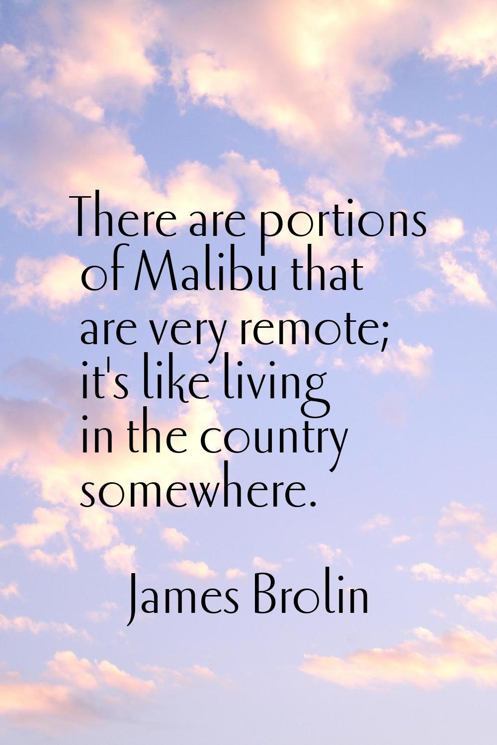 There are portions of Malibu that are very remote; it's like living in the country somewhere.