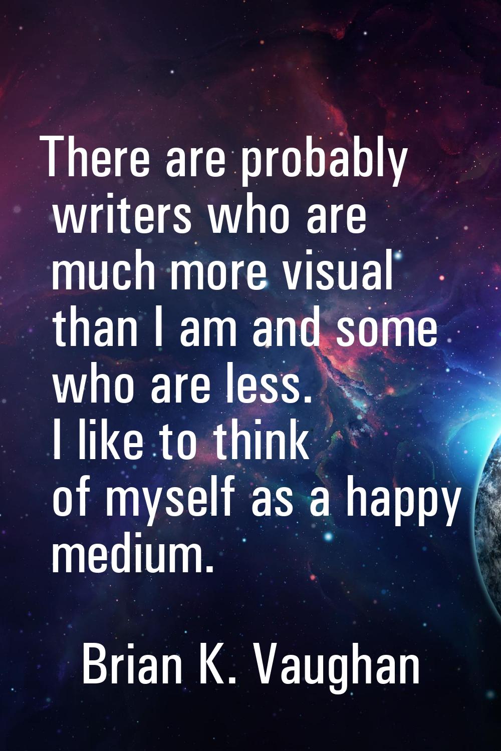 There are probably writers who are much more visual than I am and some who are less. I like to thin