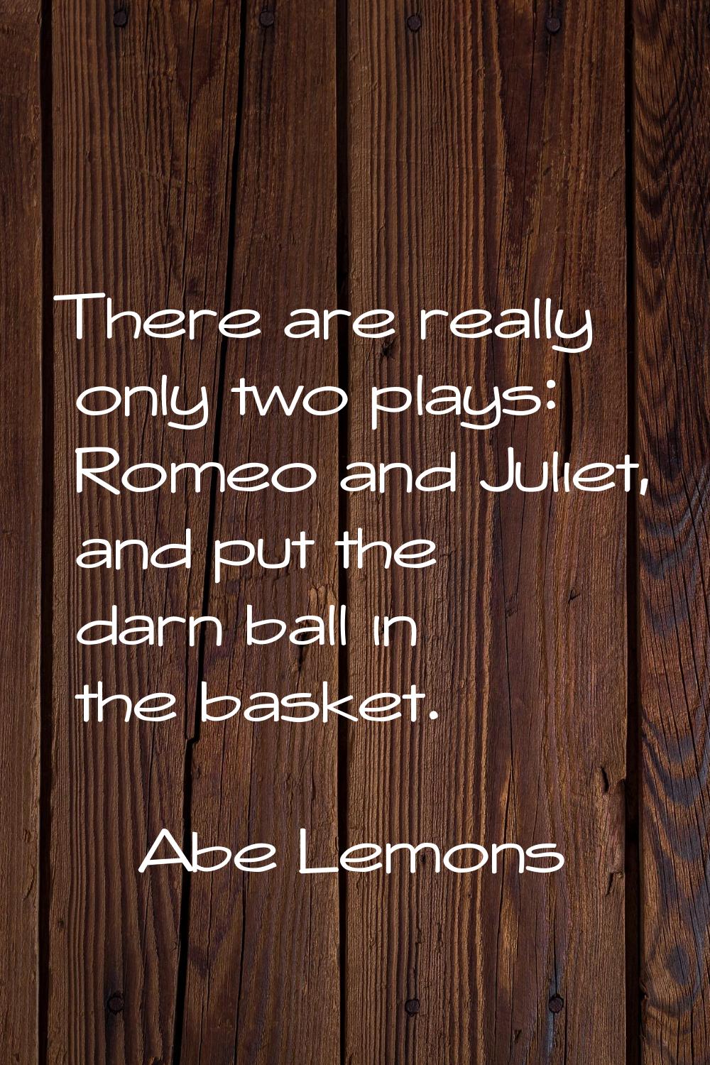 There are really only two plays: Romeo and Juliet, and put the darn ball in the basket.