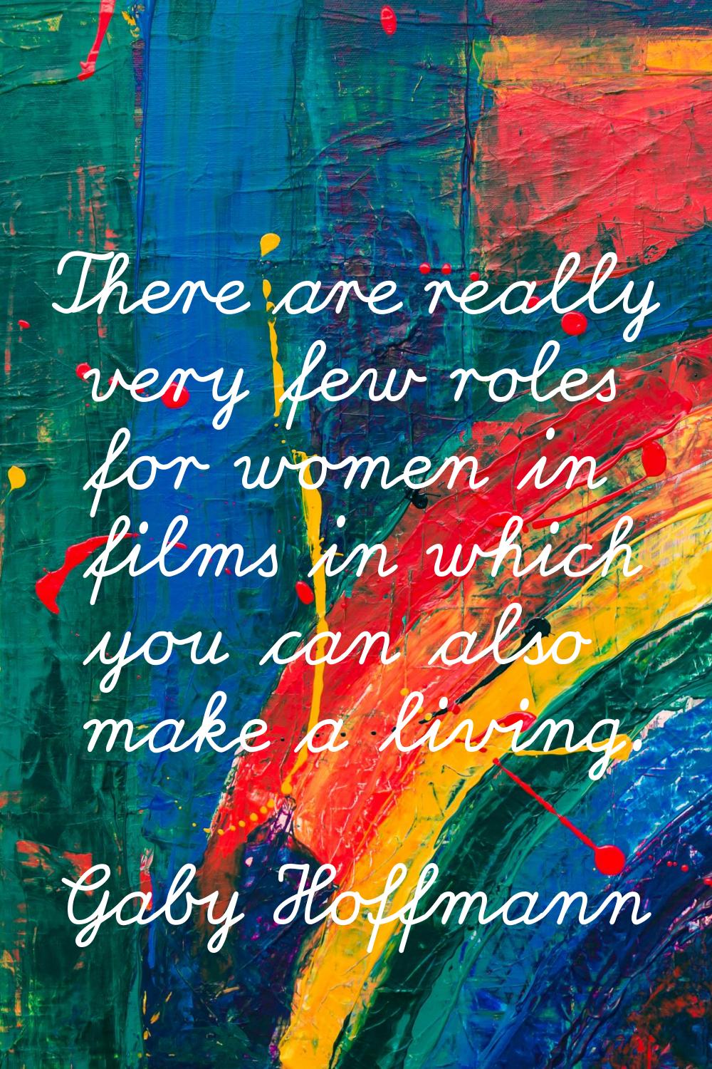 There are really very few roles for women in films in which you can also make a living.