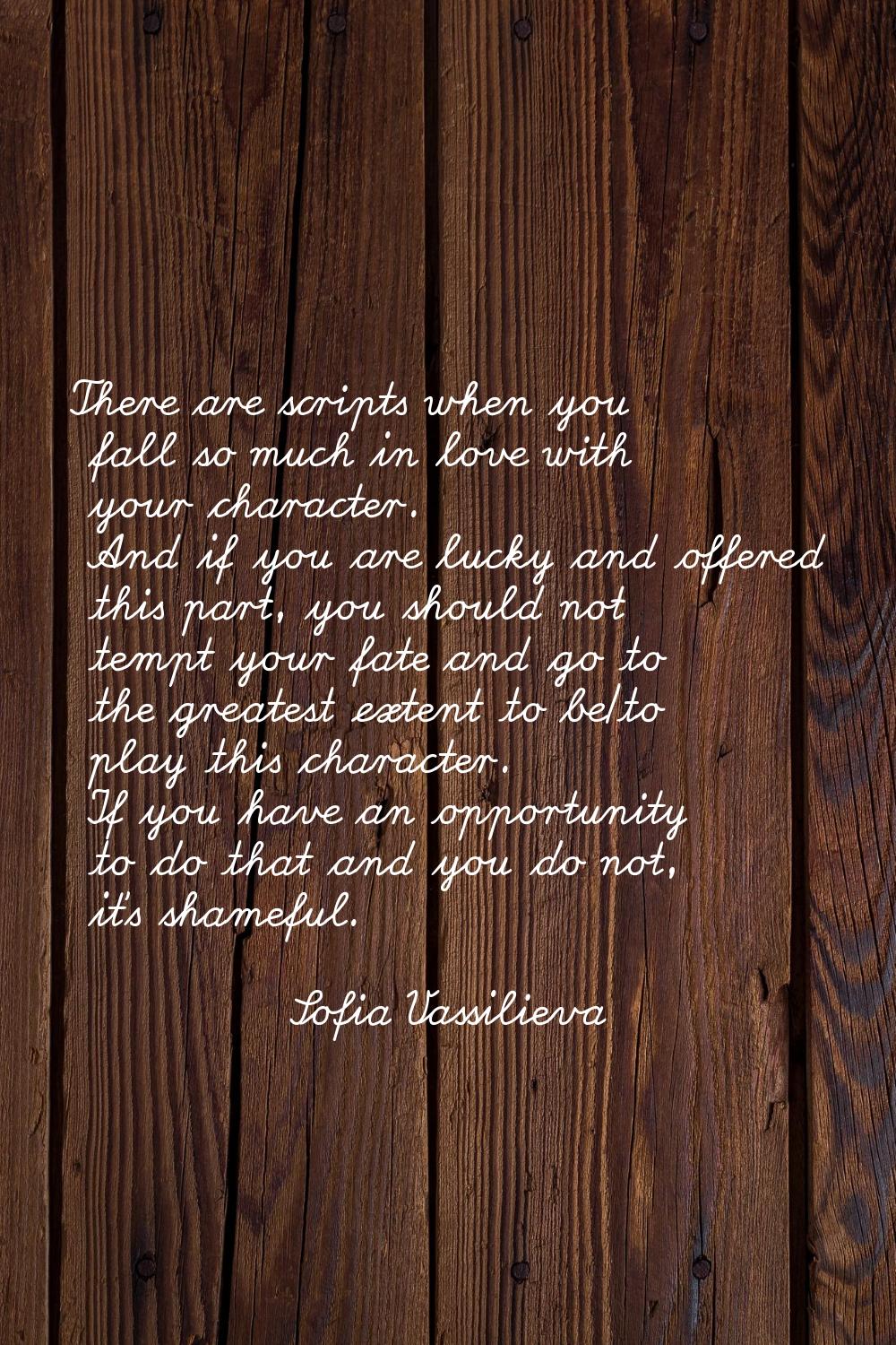 There are scripts when you fall so much in love with your character. And if you are lucky and offer