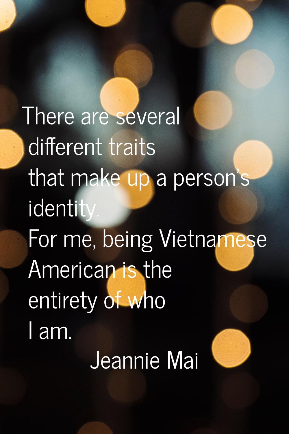 There are several different traits that make up a person's identity. For me, being Vietnamese Ameri