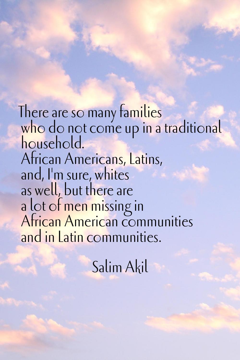 There are so many families who do not come up in a traditional household. African Americans, Latins