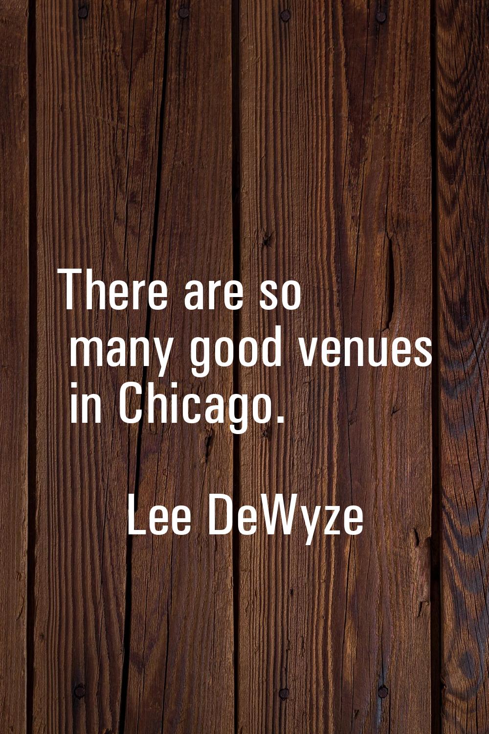 There are so many good venues in Chicago.