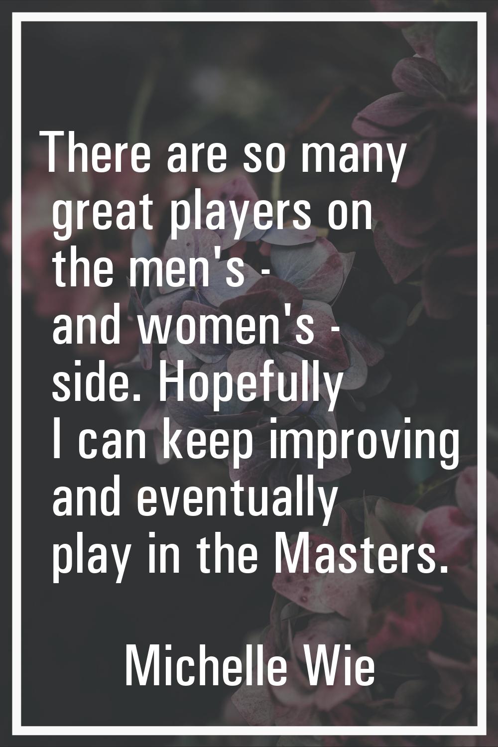 There are so many great players on the men's - and women's - side. Hopefully I can keep improving a