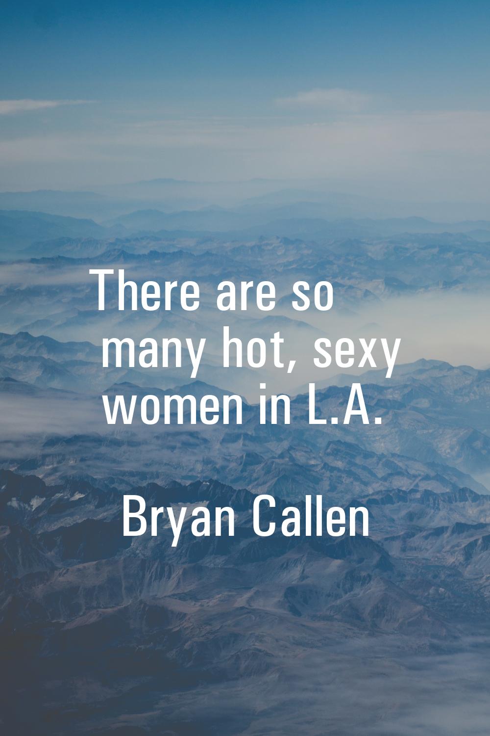 There are so many hot, sexy women in L.A.