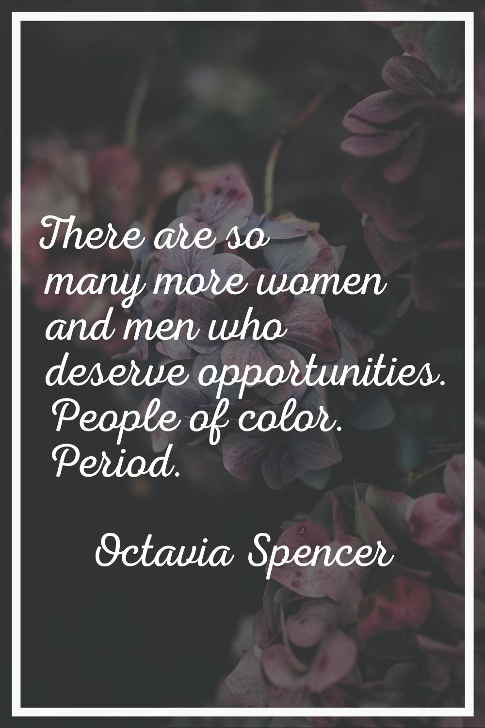 There are so many more women and men who deserve opportunities. People of color. Period.