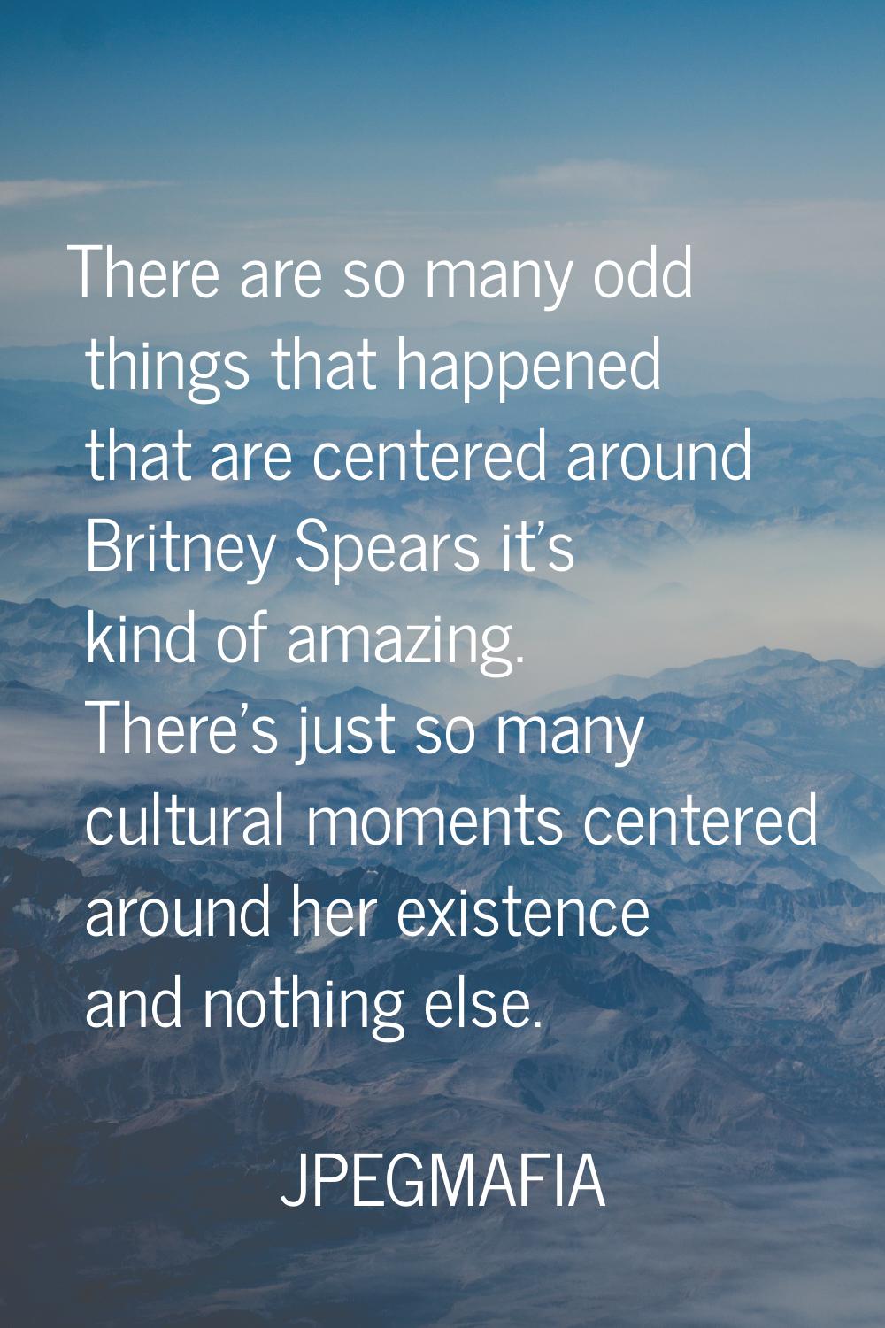 There are so many odd things that happened that are centered around Britney Spears it's kind of ama