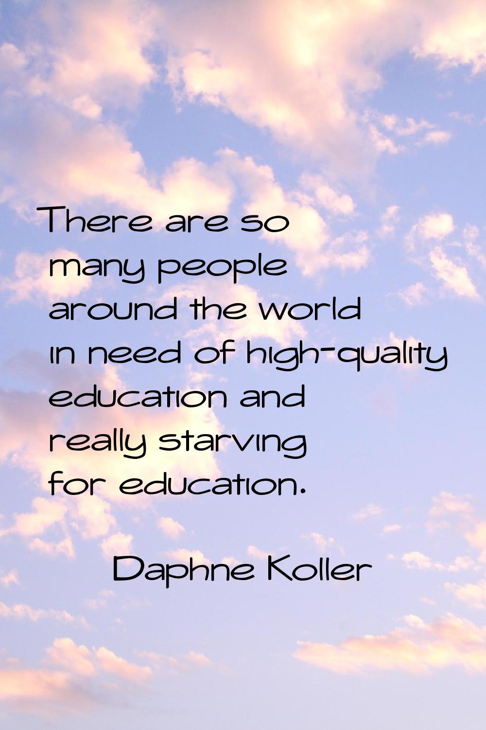There are so many people around the world in need of high-quality education and really starving for