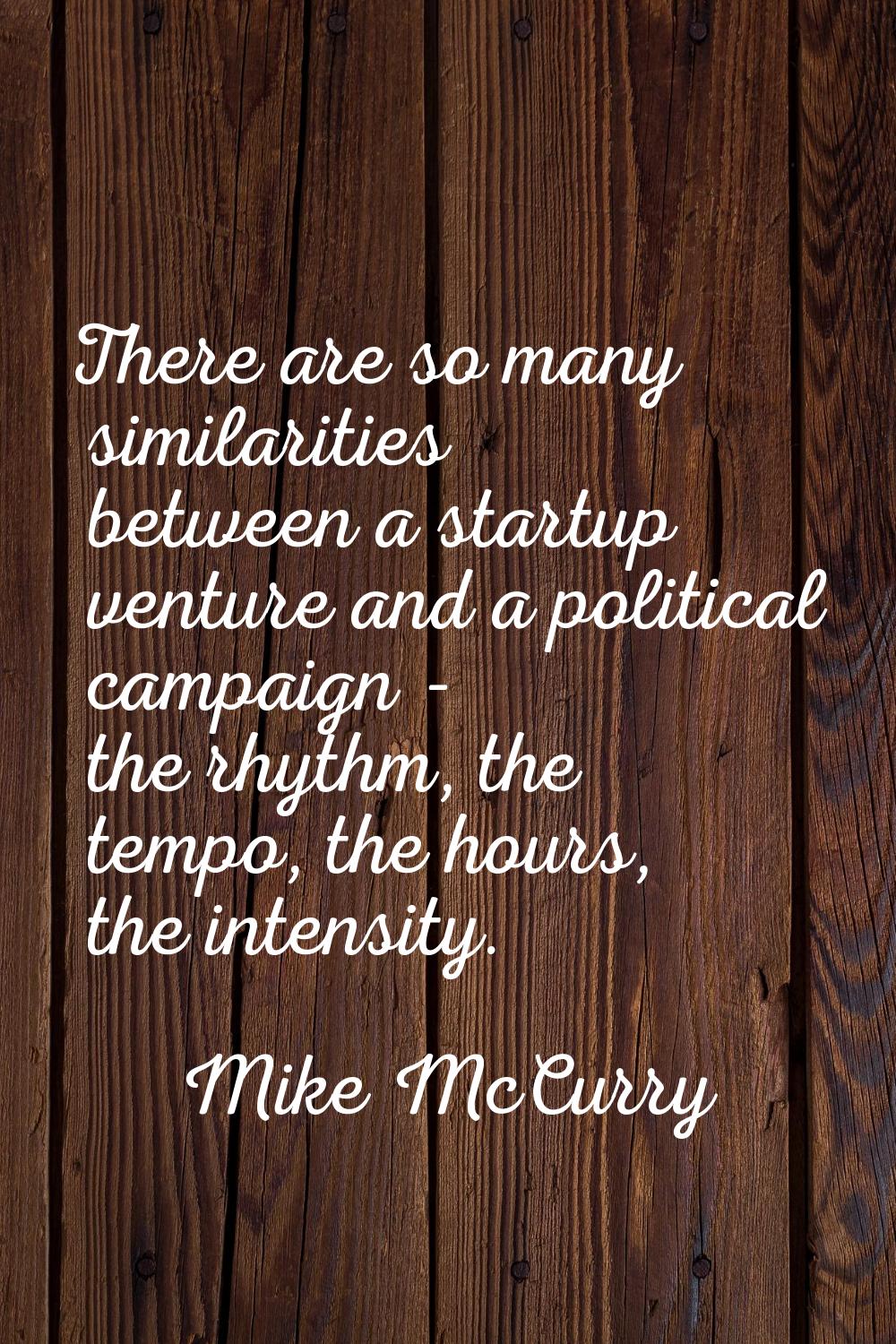 There are so many similarities between a startup venture and a political campaign - the rhythm, the