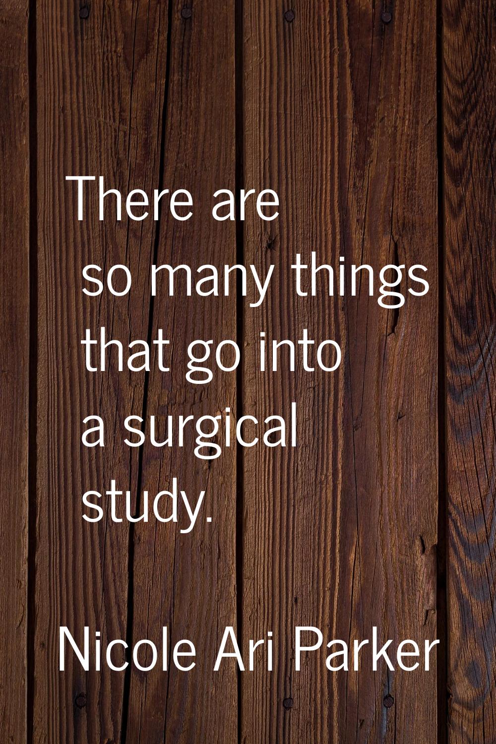 There are so many things that go into a surgical study.