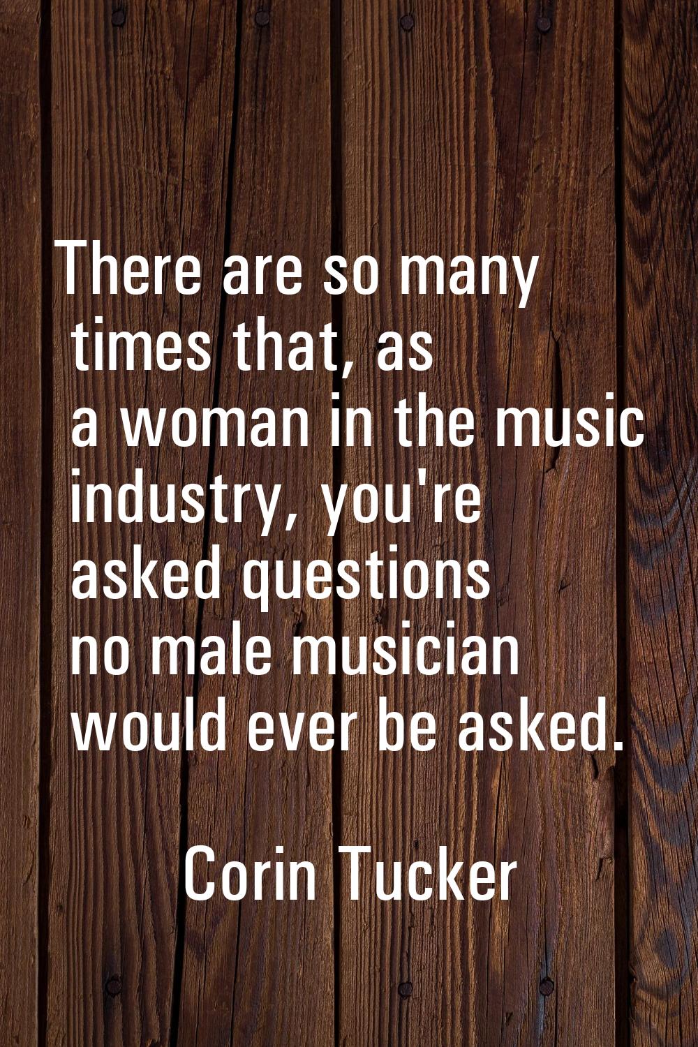 There are so many times that, as a woman in the music industry, you're asked questions no male musi