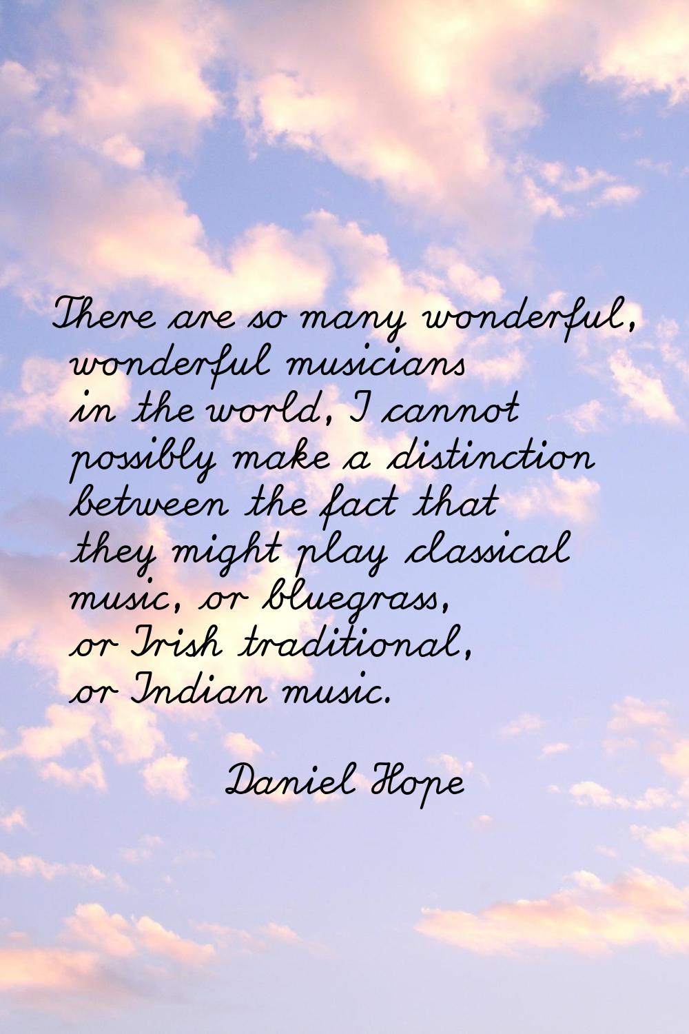 There are so many wonderful, wonderful musicians in the world, I cannot possibly make a distinction