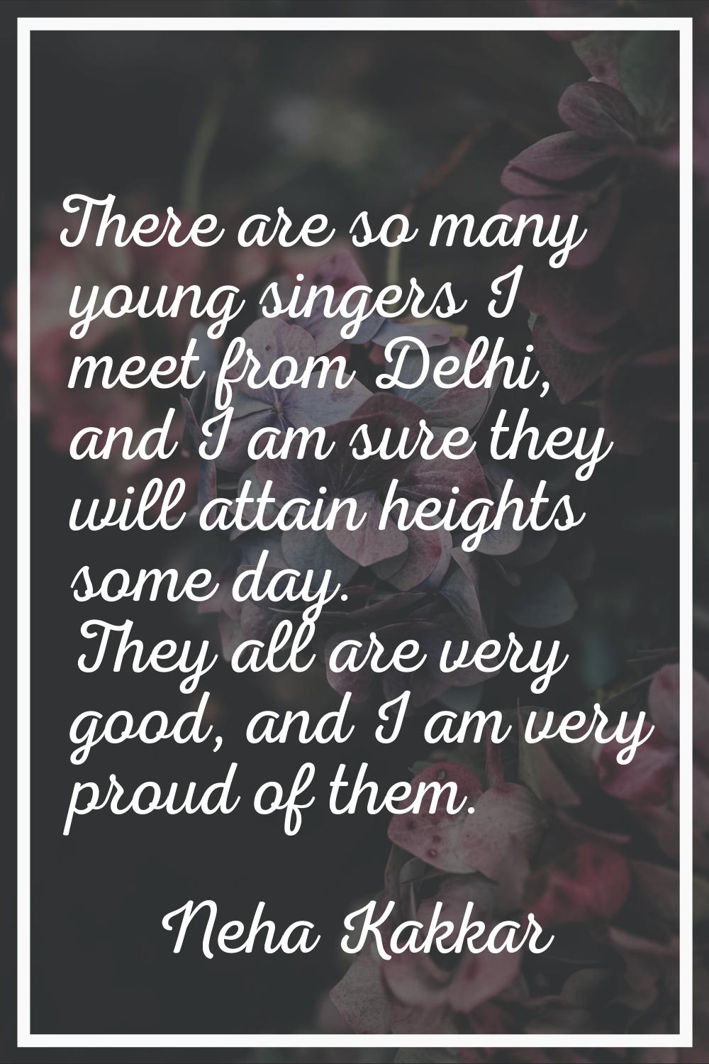There are so many young singers I meet from Delhi, and I am sure they will attain heights some day.