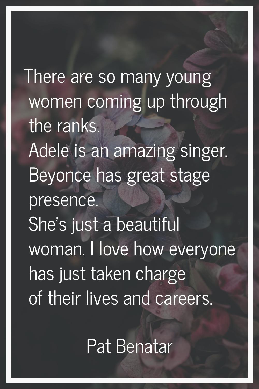 There are so many young women coming up through the ranks. Adele is an amazing singer. Beyonce has 