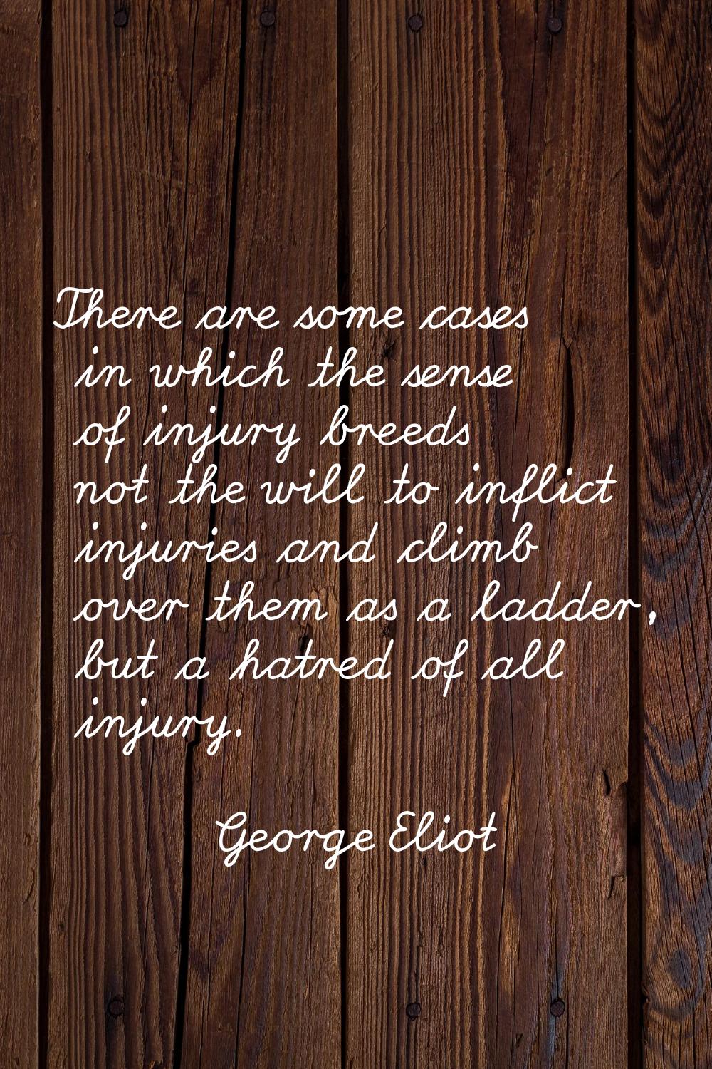 There are some cases in which the sense of injury breeds not the will to inflict injuries and climb