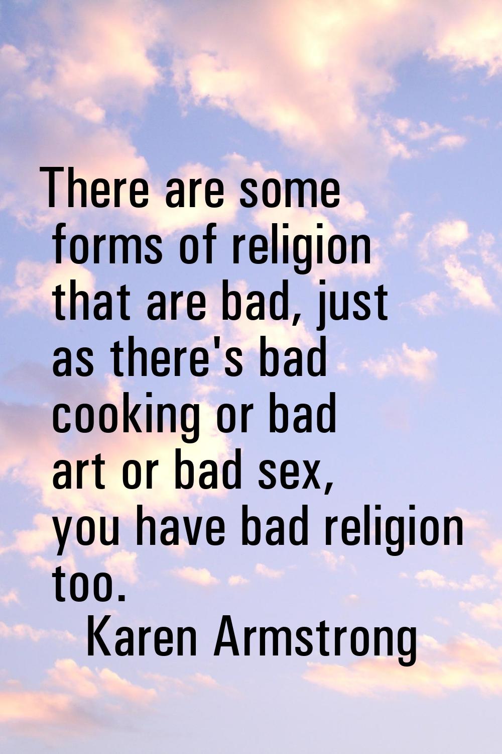 There are some forms of religion that are bad, just as there's bad cooking or bad art or bad sex, y