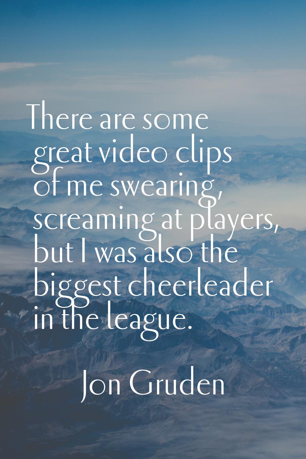 There are some great video clips of me swearing, screaming at players, but I was also the biggest c