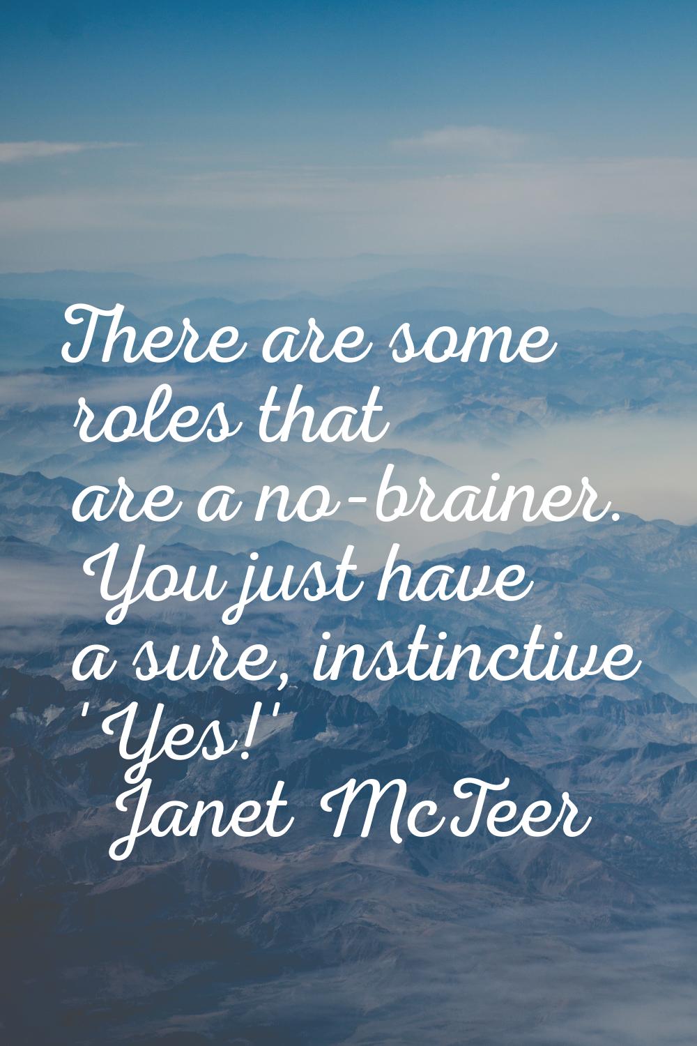 There are some roles that are a no-brainer. You just have a sure, instinctive 'Yes!'