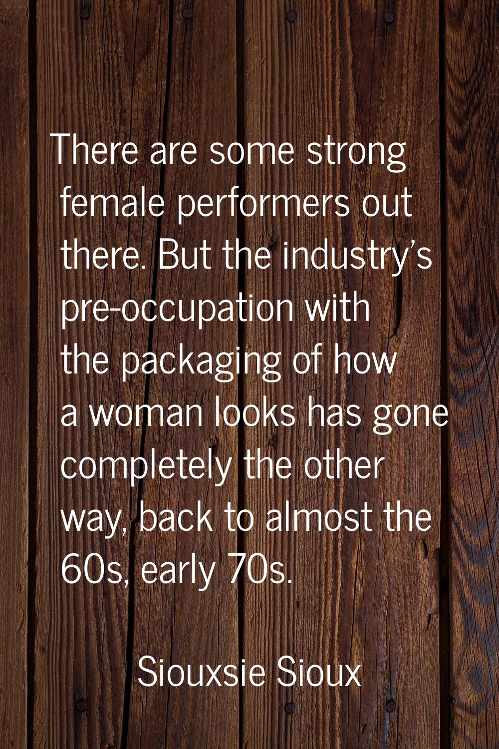 There are some strong female performers out there. But the industry's pre-occupation with the packa