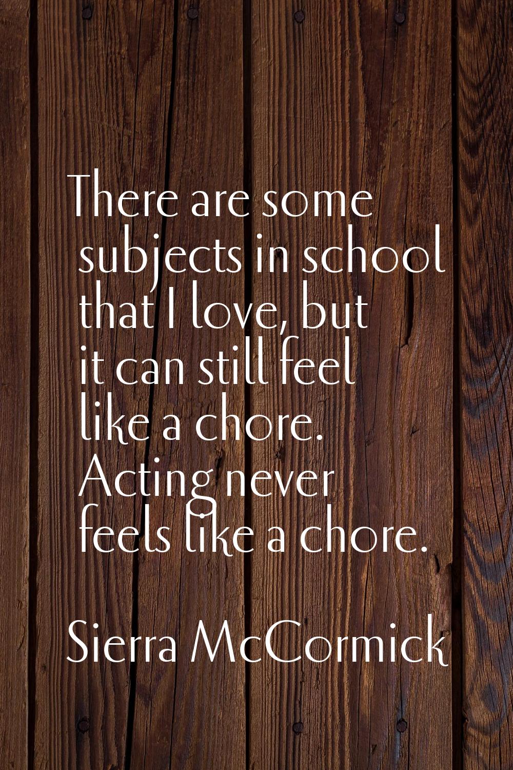 There are some subjects in school that I love, but it can still feel like a chore. Acting never fee