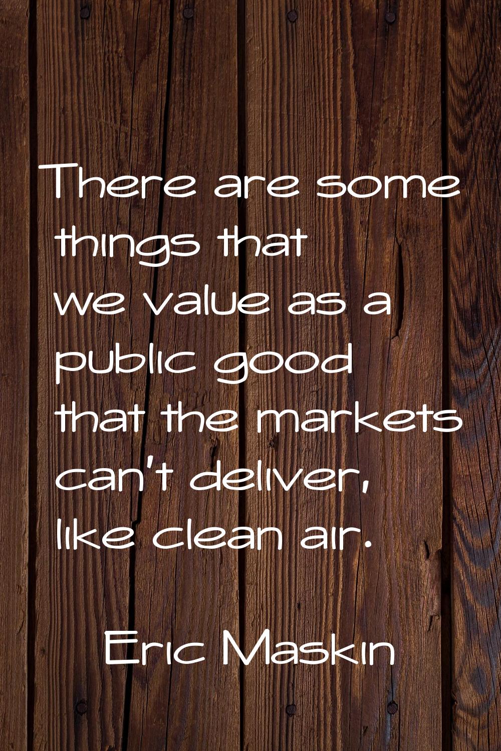 There are some things that we value as a public good that the markets can't deliver, like clean air