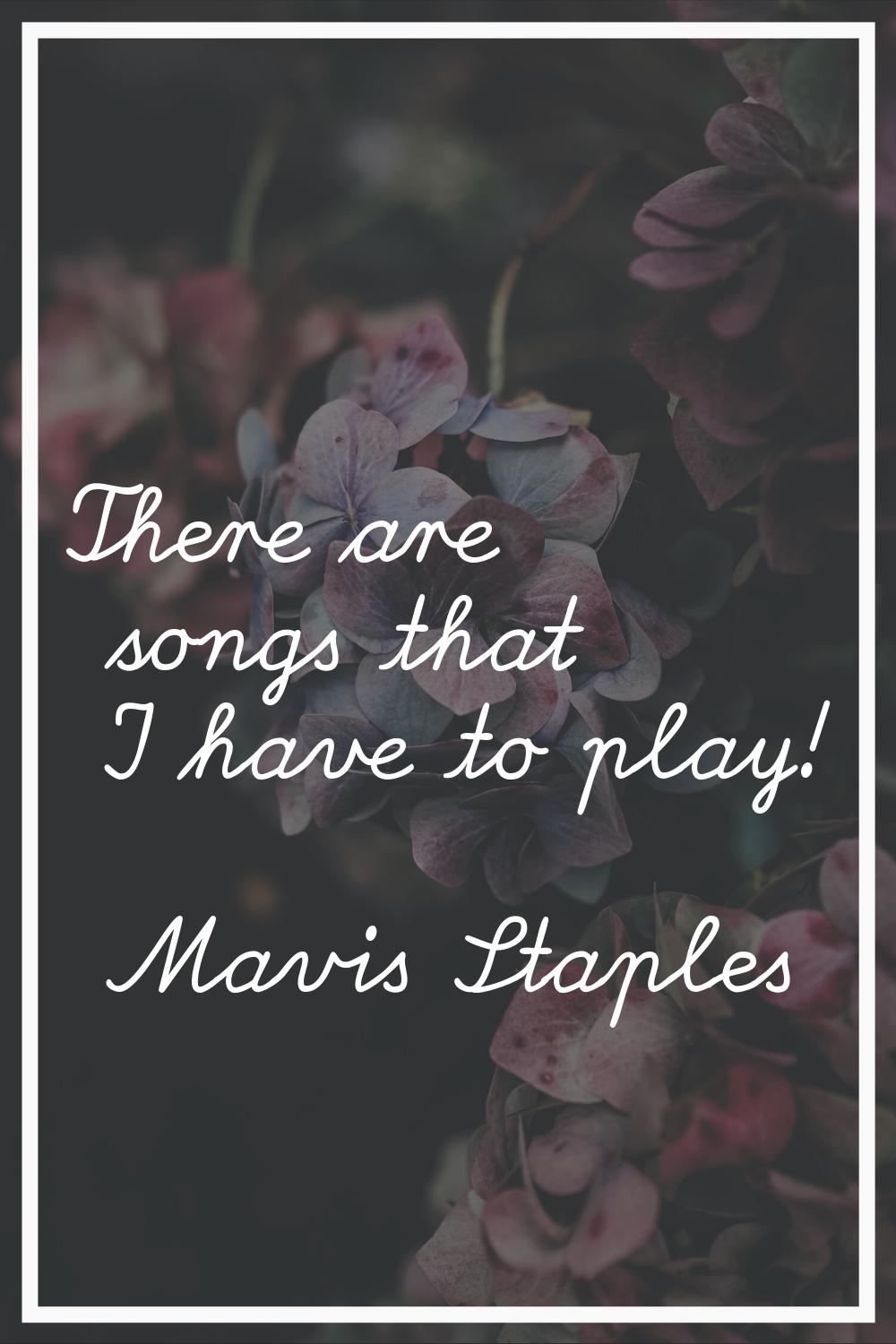There are songs that I have to play!