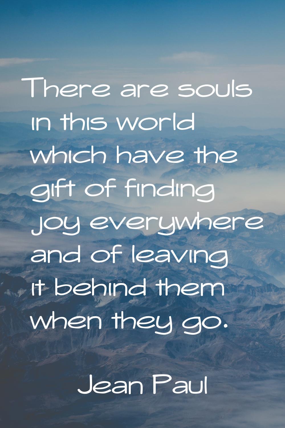 There are souls in this world which have the gift of finding joy everywhere and of leaving it behin