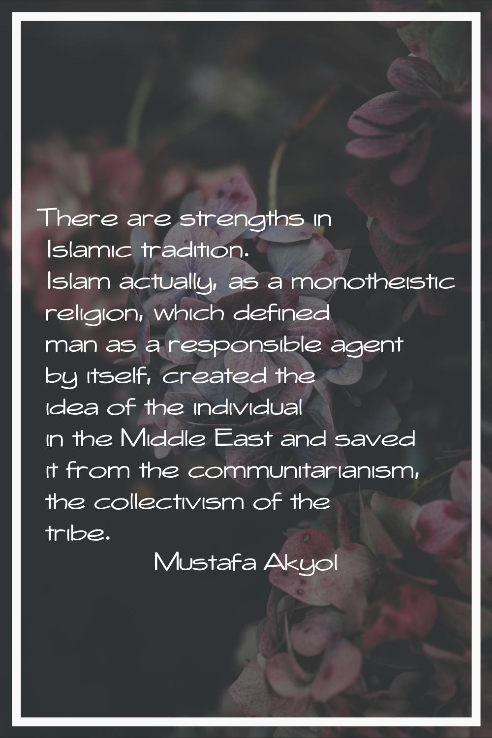 There are strengths in Islamic tradition. Islam actually, as a monotheistic religion, which defined