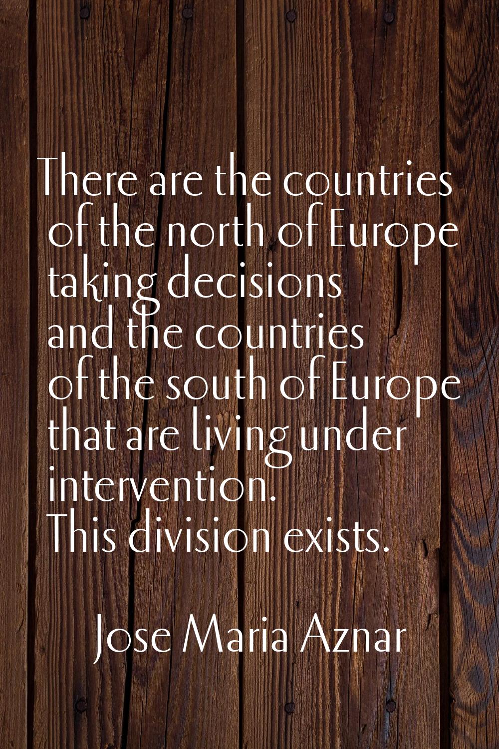 There are the countries of the north of Europe taking decisions and the countries of the south of E