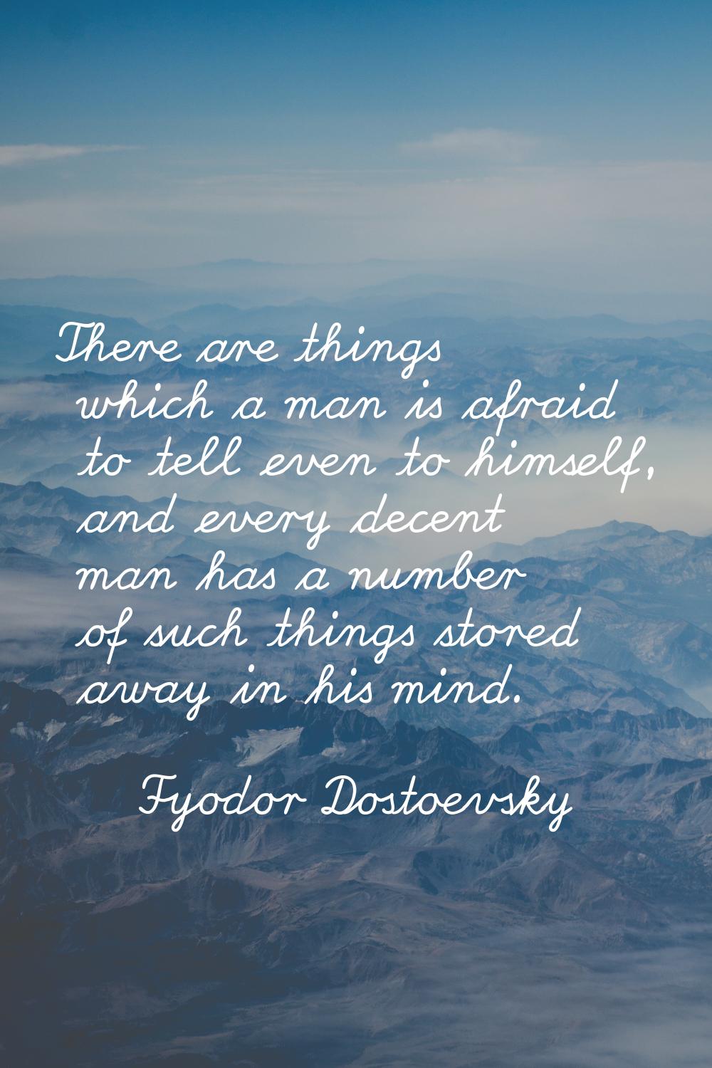 There are things which a man is afraid to tell even to himself, and every decent man has a number o