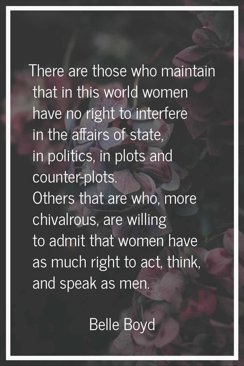 There are those who maintain that in this world women have no right to interfere in the affairs of 