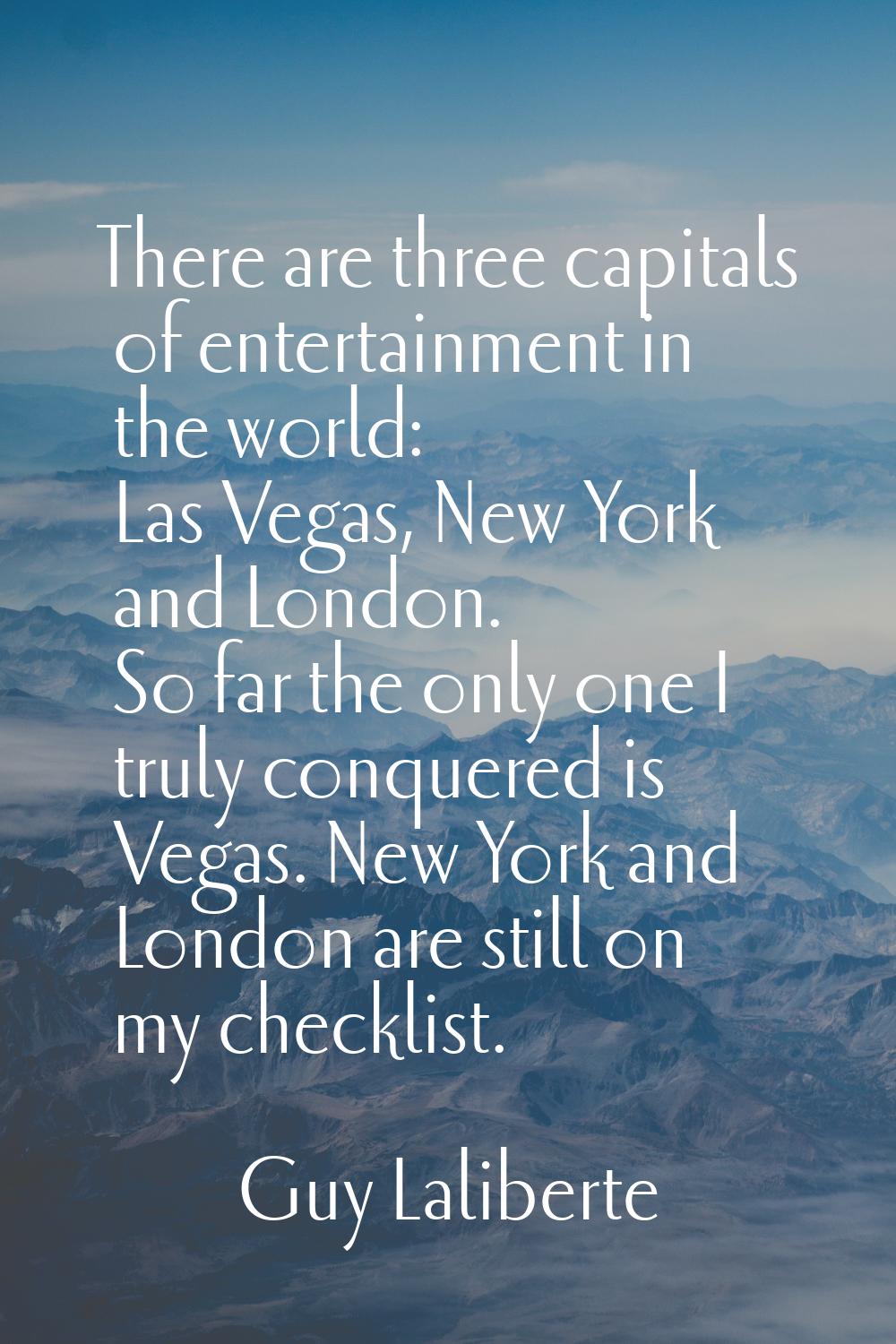 There are three capitals of entertainment in the world: Las Vegas, New York and London. So far the 