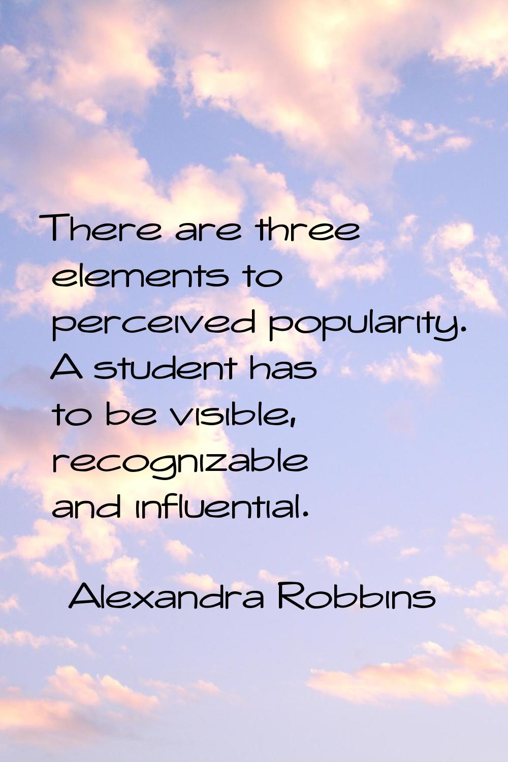 There are three elements to perceived popularity. A student has to be visible, recognizable and inf