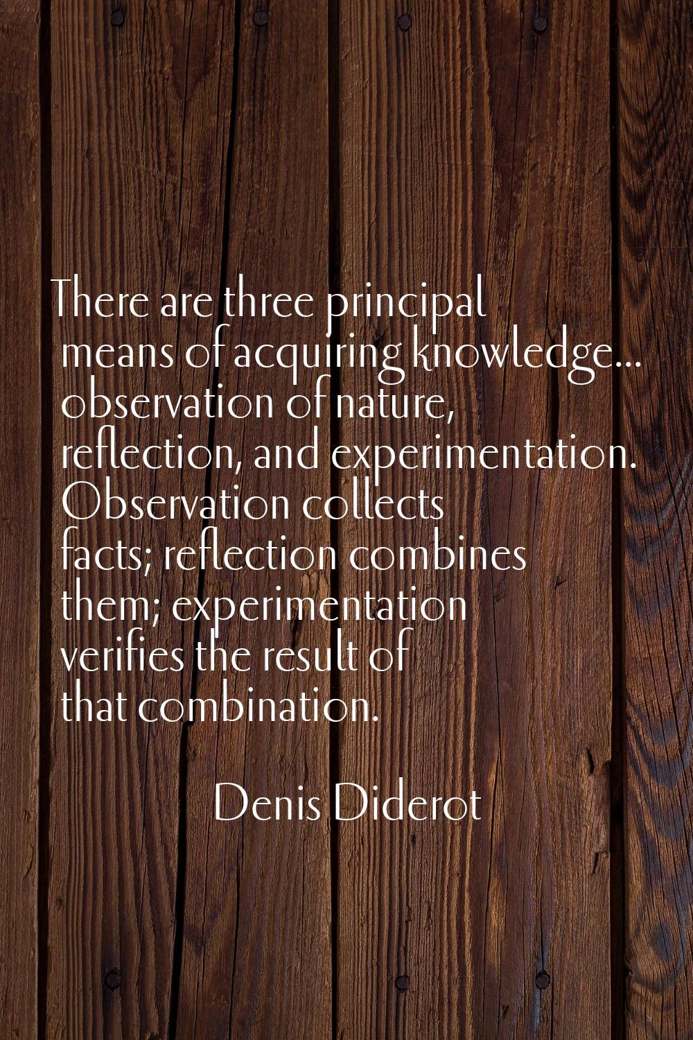 There are three principal means of acquiring knowledge... observation of nature, reflection, and ex