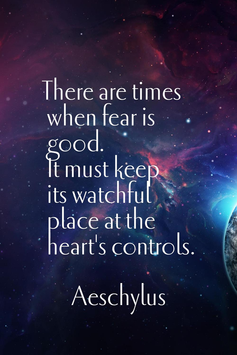 There are times when fear is good. It must keep its watchful place at the heart's controls.