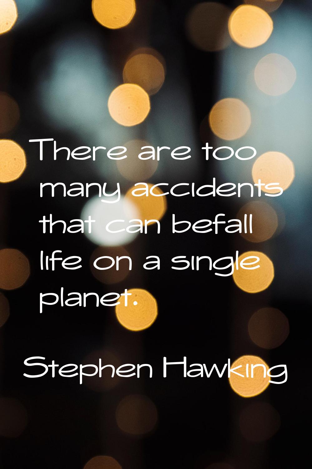 There are too many accidents that can befall life on a single planet.