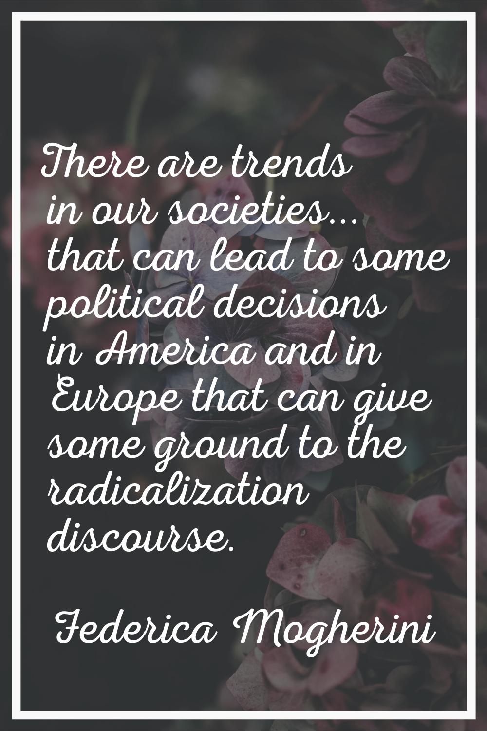 There are trends in our societies... that can lead to some political decisions in America and in Eu