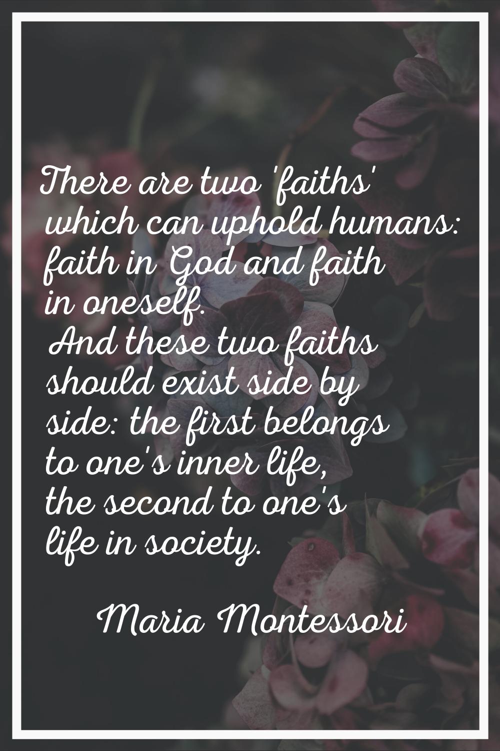 There are two 'faiths' which can uphold humans: faith in God and faith in oneself. And these two fa