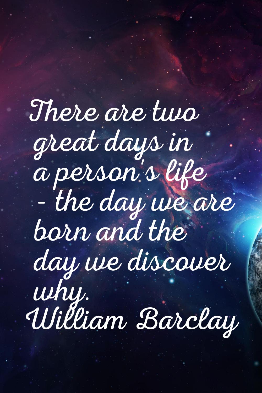 There are two great days in a person's life - the day we are born and the day we discover why.
