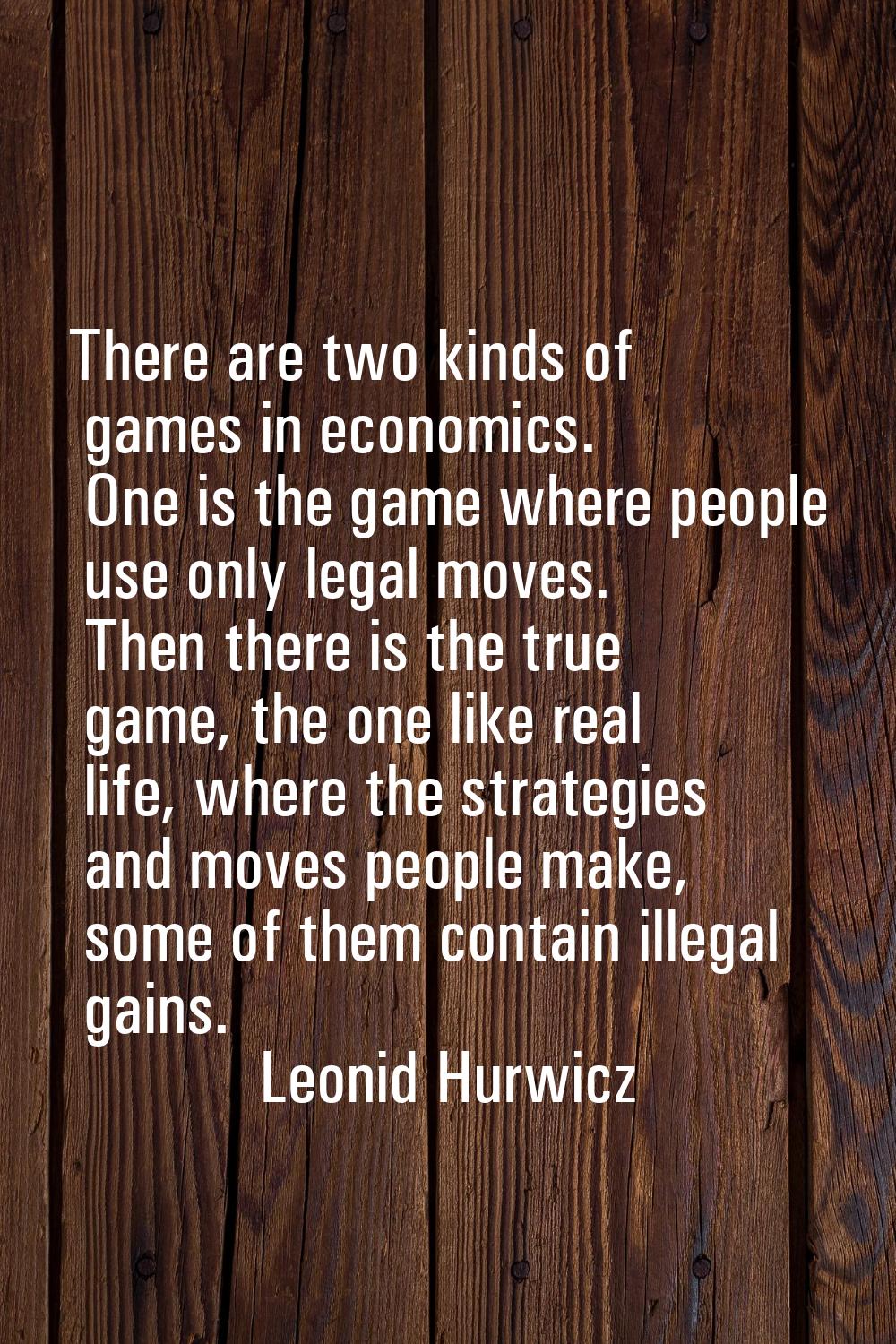 There are two kinds of games in economics. One is the game where people use only legal moves. Then 