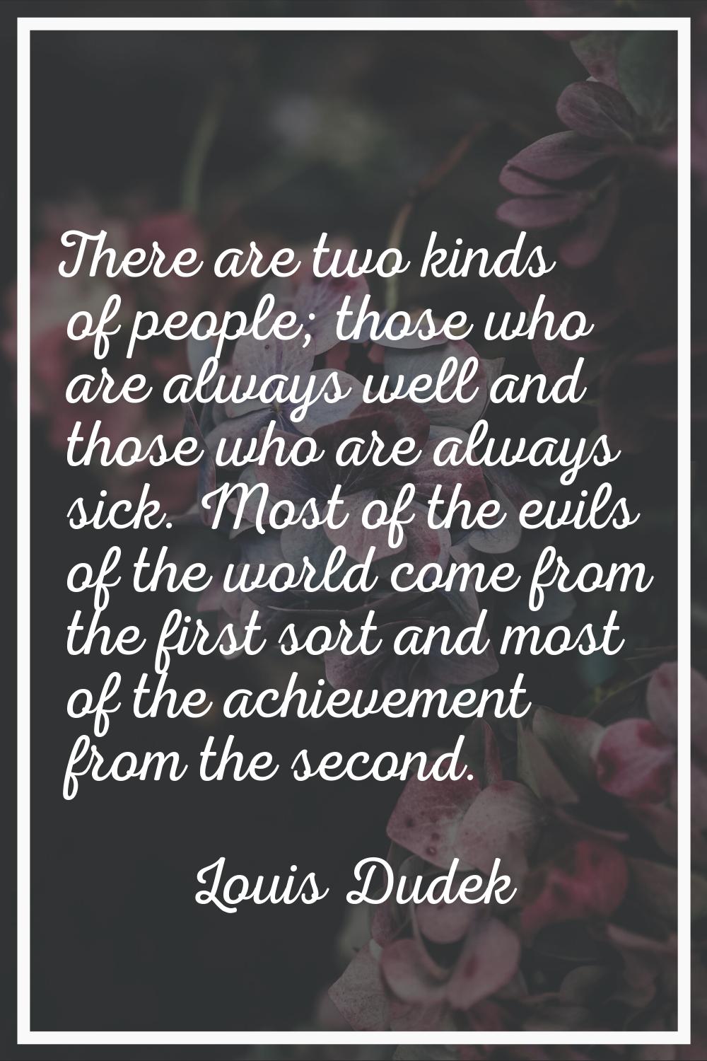 There are two kinds of people; those who are always well and those who are always sick. Most of the