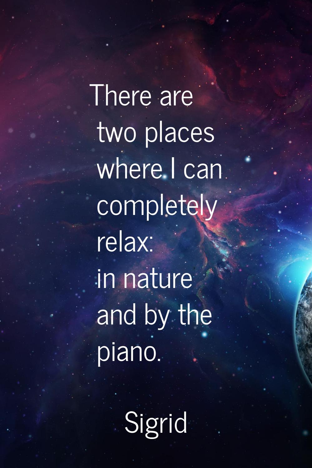 There are two places where I can completely relax: in nature and by the piano.