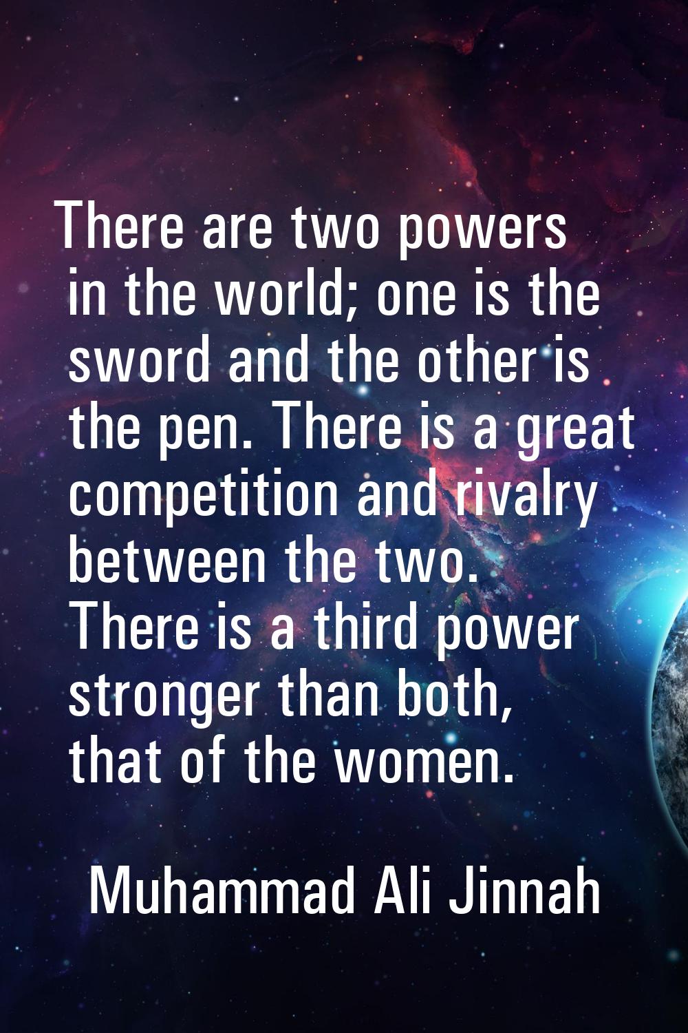 There are two powers in the world; one is the sword and the other is the pen. There is a great comp