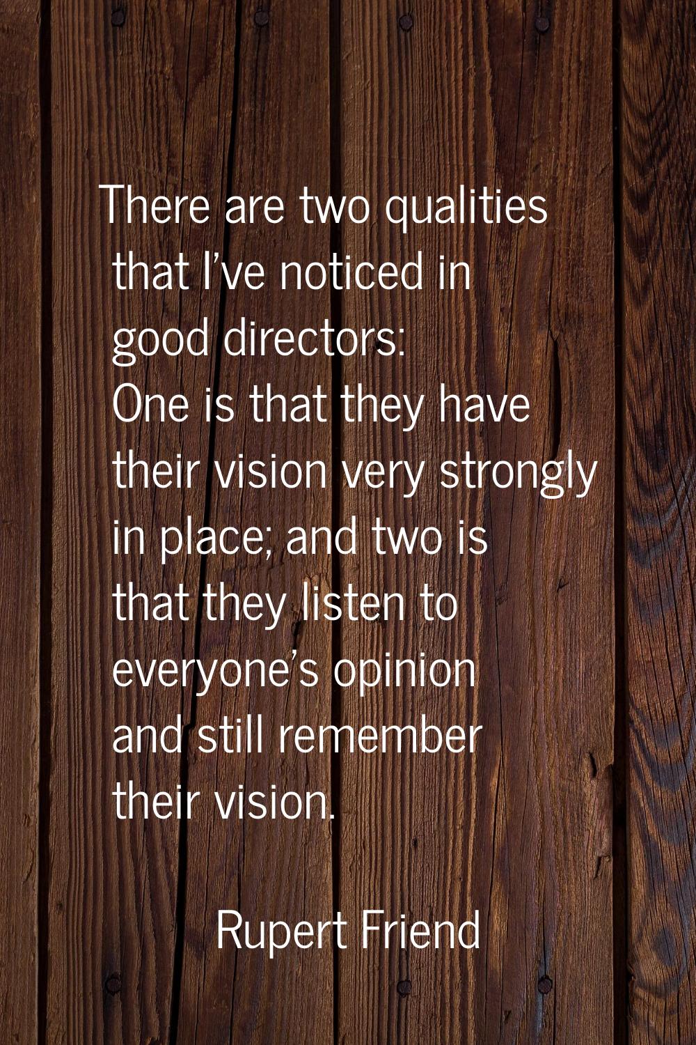 There are two qualities that I've noticed in good directors: One is that they have their vision ver