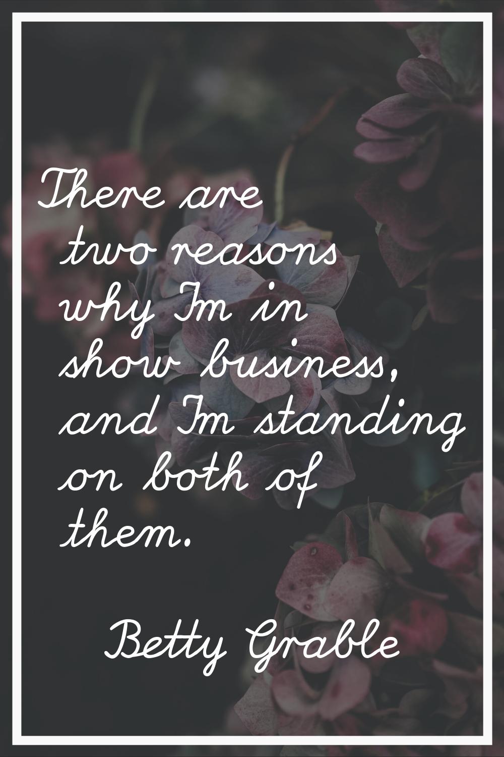 There are two reasons why I'm in show business, and I'm standing on both of them.