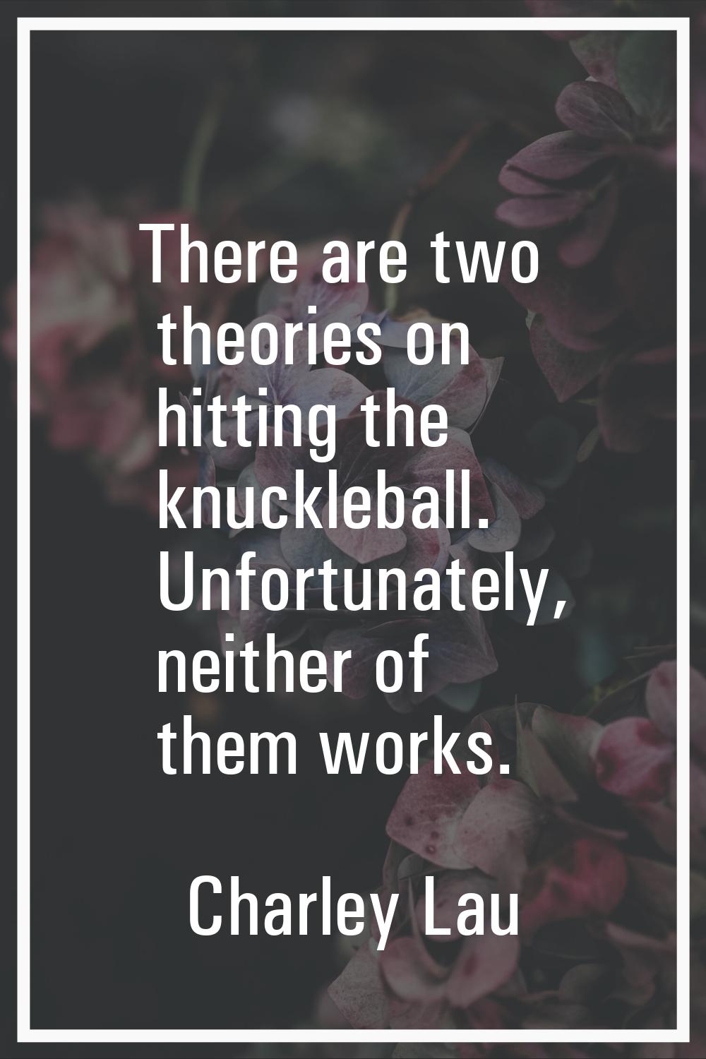 There are two theories on hitting the knuckleball. Unfortunately, neither of them works.