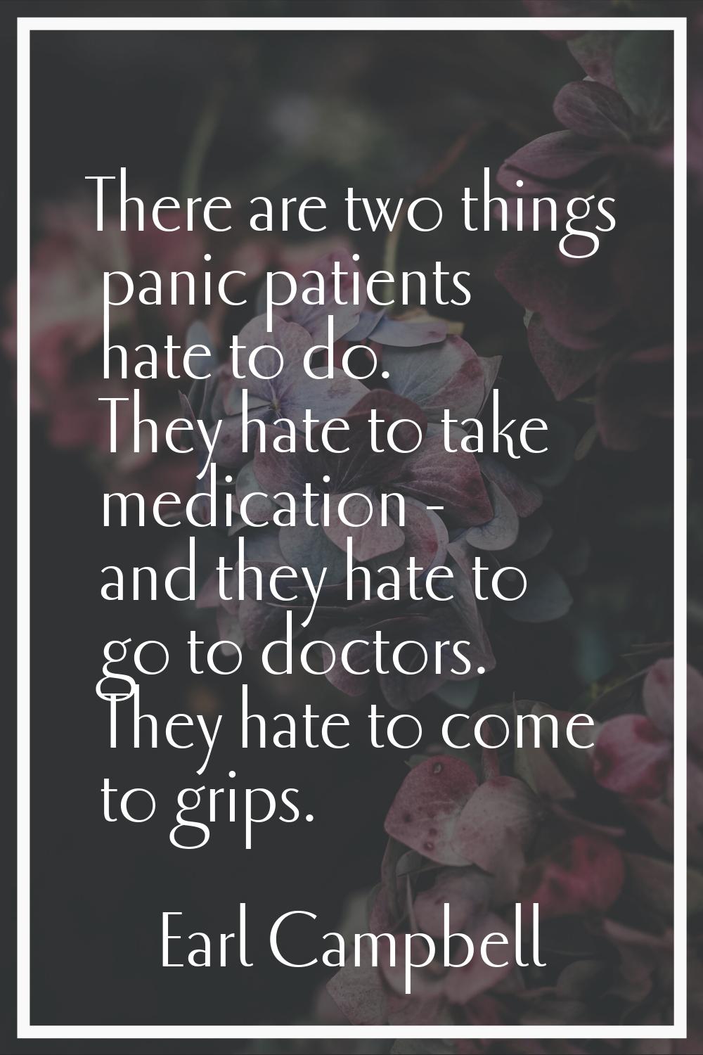 There are two things panic patients hate to do. They hate to take medication - and they hate to go 