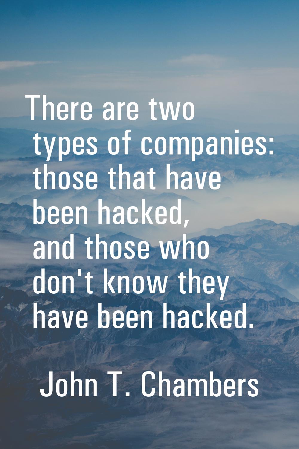 There are two types of companies: those that have been hacked, and those who don't know they have b